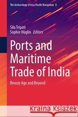 Ports and Maritime Trade of India: Bronze Age and Beyond Sila Tripati Sophie H?glin 9789819585373 Springer