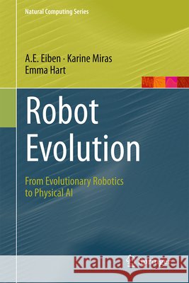 Robot Evolution: From Evolutionary Robotics to Physical AI Agoston E. Eiben Karine Miras Emma Hart 9789819585816