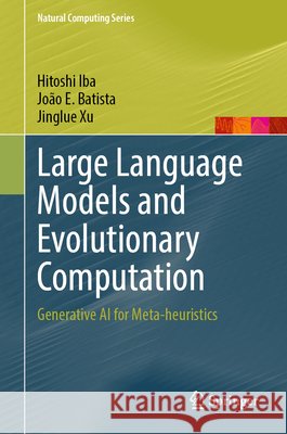 Large Language Models and Evolutionary Computation: Generative AI for Meta-Heuristics Hitoshi Iba Jo?o E. Batista Jinglue Xu 9789819585960