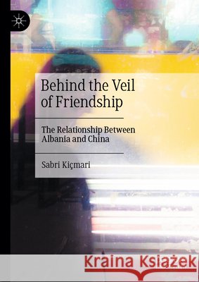 Behind the Veil of Friendship: The Relationship Between Albania and China Sabri Ki?mari 9789819589838 Palgrave MacMillan