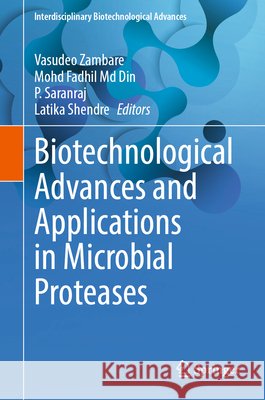Biotechnological Advances and Applications in Microbial Proteases Vasudeo Zambare Mohd Fadhil M P. Saranraj 9789819590100 Springer