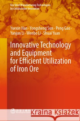 Innovative Technology and Equipment for Efficient Utilization of Iron Ore Shuai Yuan 9789819590544