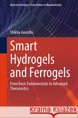 Smart Hydrogels and Ferrogels: From Basic Fundamentals to Advanced Theranostics Shikha Awasthi 9789819590766