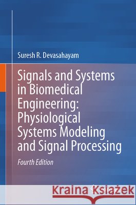 Signals and Systems in Biomedical Engineering: Physiological Systems Modeling and Signal Processing Suresh R. Devasahayam 9789819590841 Springer