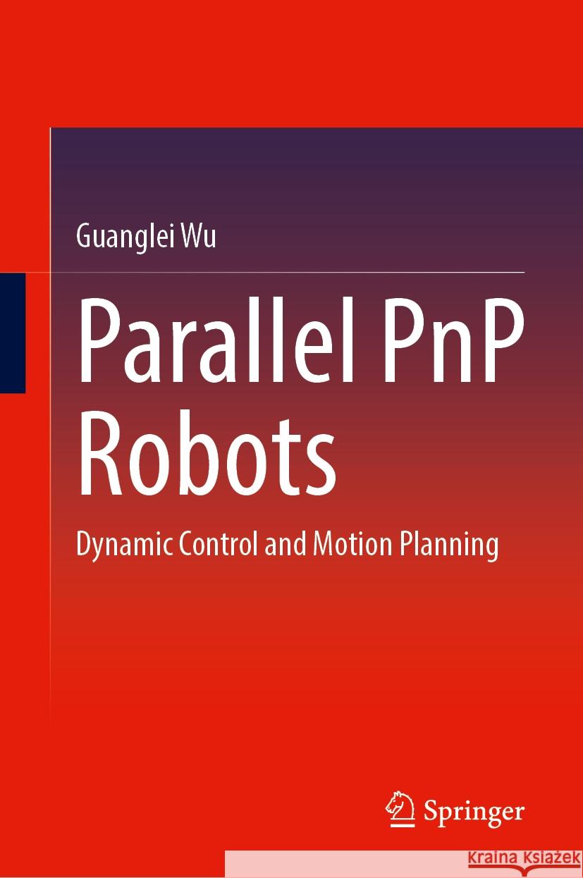 Parallel PnP Robots: Dynamic Control and Motion Planning Guanglei Wu 9789819604425