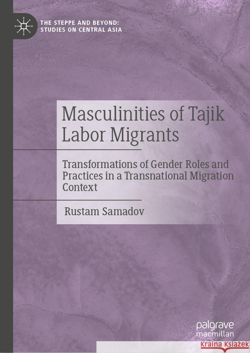 Masculinities of Tajik Labor Migrants: Transformations of Gender Roles and Practices in a Transnational Migration Context Rustam Samadov 9789819604579 Springer Verlag, Singapore