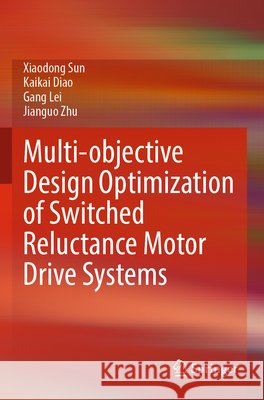 Multi-objective Design Optimization of Switched Reluctance Motor Drive Systems Sun, Xiaodong, Diao, Kaikai, Lei, Gang 9789819606740