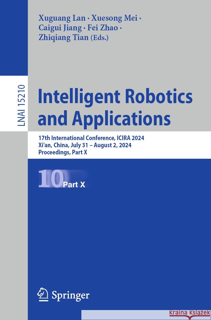 Intelligent Robotics and Applications: 17th International Conference, ICIRA 2024, Xi'an, China, July 31-August 2, 2024, Proceedings, Part X Xuguang Lan Xuesong Mei Caigui Jiang 9789819607853