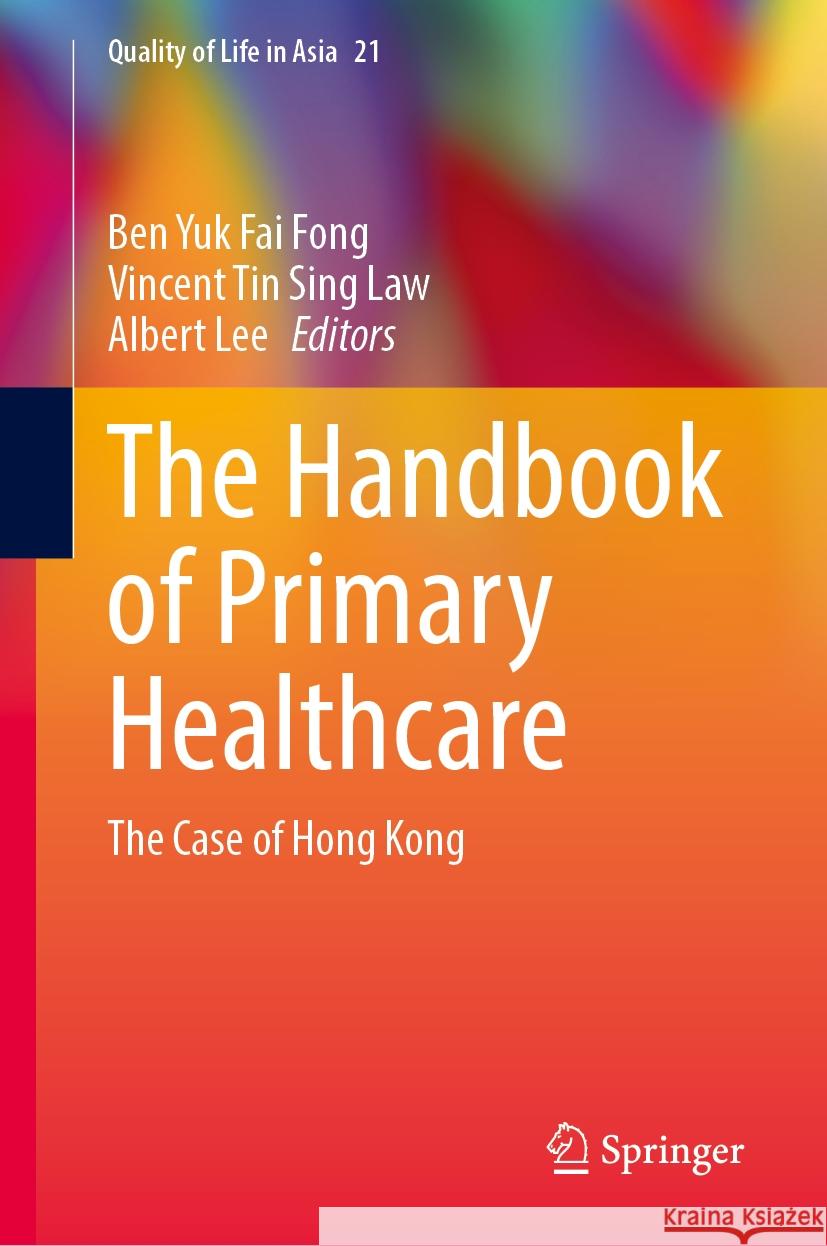 The Handbook of Primary Healthcare: The Case of Hong Kong Ben Yuk Fai Fong, Vincent Tin Sing Law, Albert Lee 9789819608164