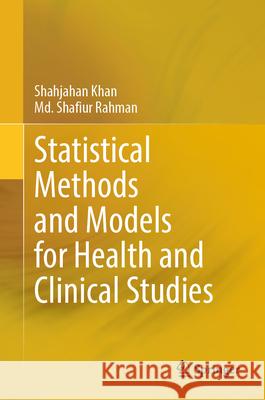 Statistical Methods and Models for Health and Clinical Studies Shahjahan Khan, Md. Shafiur Rahman 9789819608775