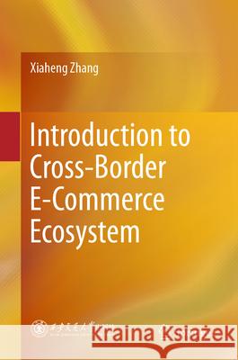Introduction to Cross-border E-commerce Ecosystem Xiaheng Zhang 9789819611645 Springer Nature Switzerland AG