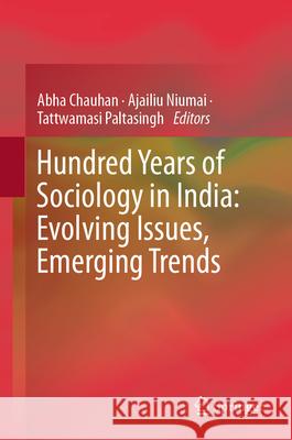 Hundred Years of Sociology in India: Evolving Issues, Emerging Trends Abha Chauhan, Ajailiu Niumai, Tattwamasi Paltasingh 9789819613168