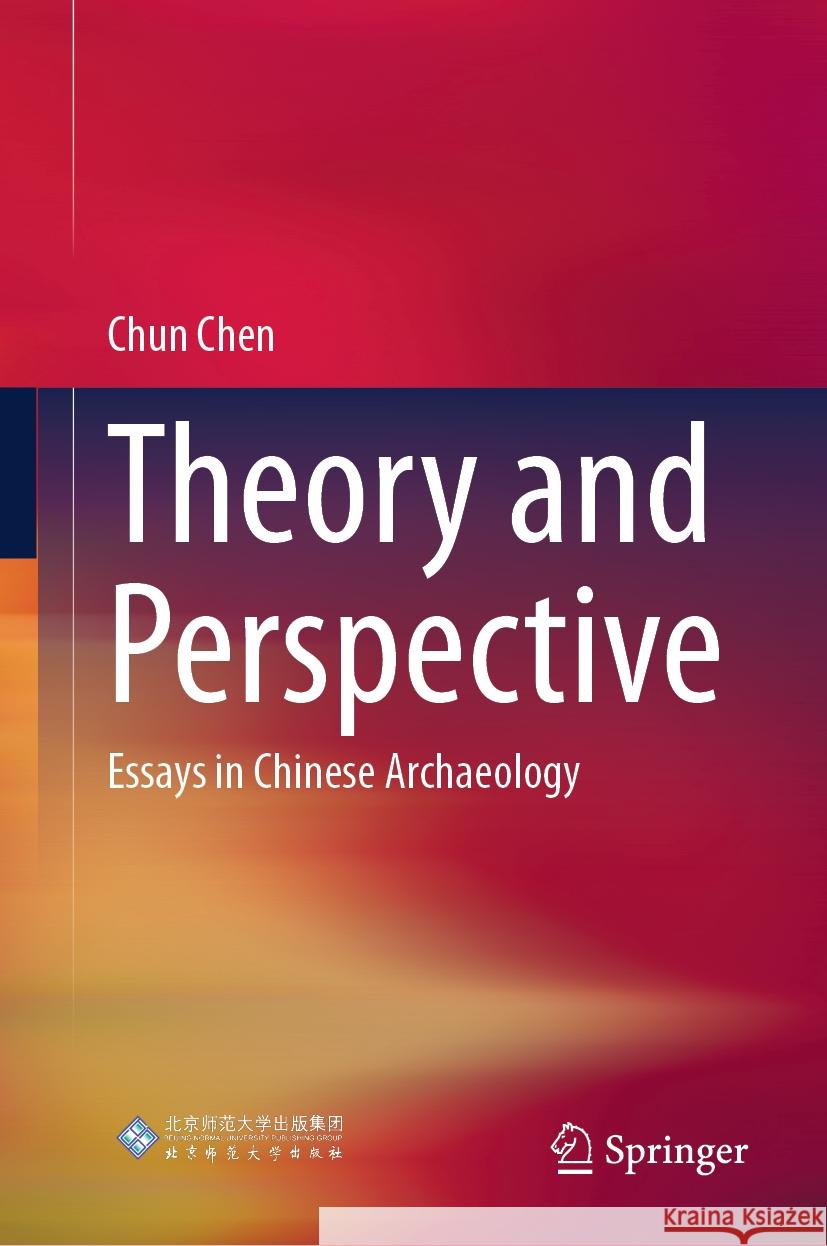 Theory and Perspective: Essays in Chinese Archaeology Chun Chen 9789819613595