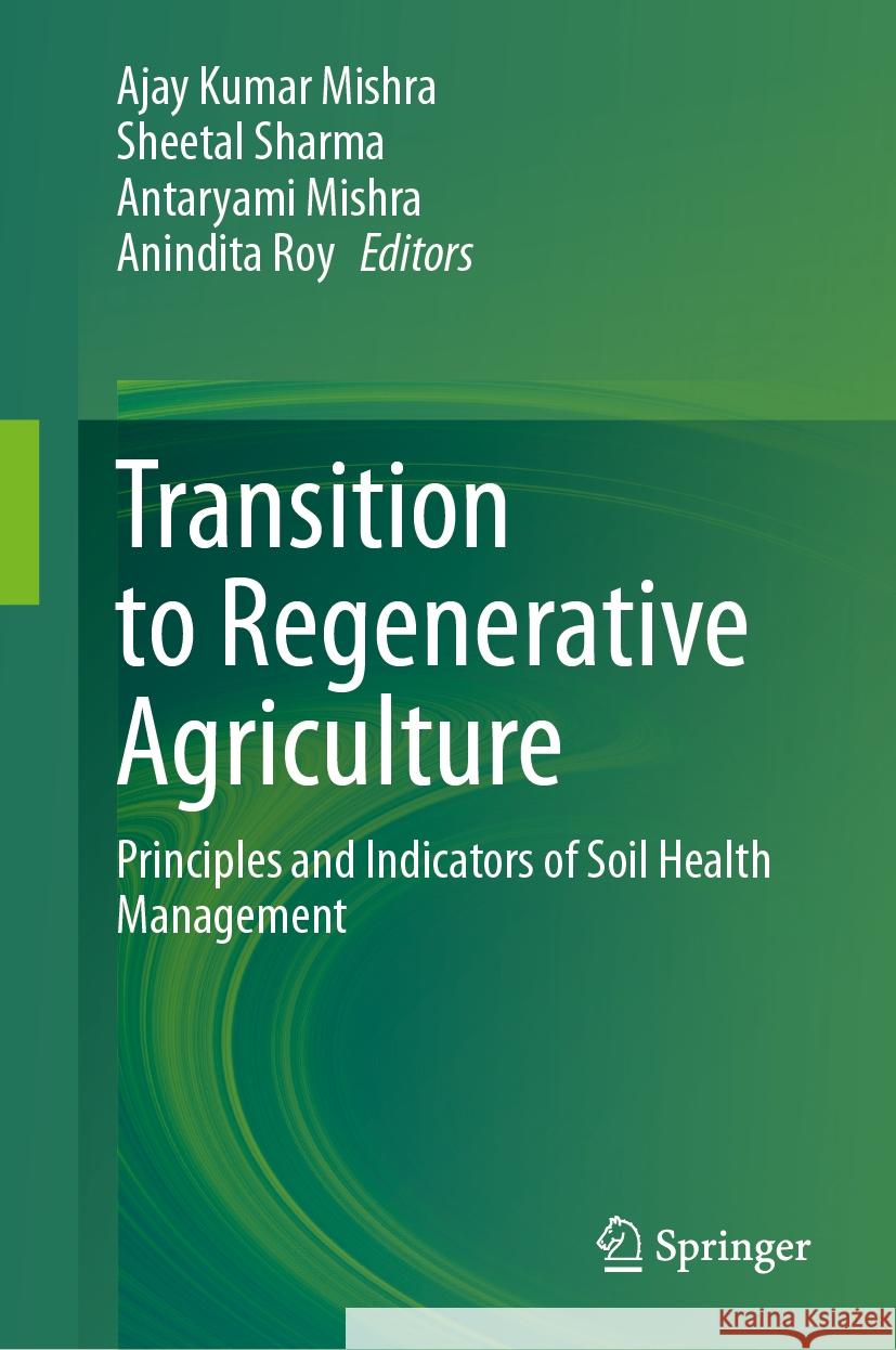 Transition to Regenerative Agriculture: Principles and Indicators of Soil Health Management Ajay Kumar Mishra, Sheetal Sharma, Antaryami Mishra 9789819614202