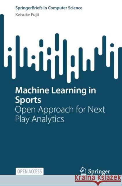 Machine Learning in Sports: Open Approach for Next Play Analytics Keisuke Fujii 9789819614448 Springer Nature Singapore