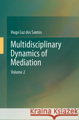 Multidisciplinary Dynamics of Mediation: Volume 2 Hugo Luz dos Santos 9789819614554 Springer Nature Switzerland AG