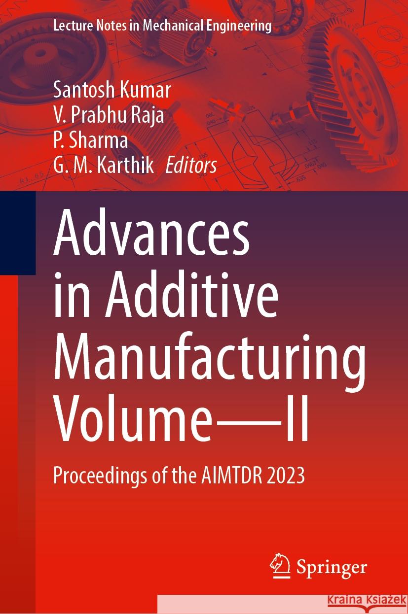 Advances in Additive Manufacturing Volume—II: Proceedings of the AIMTDR 2023 Santosh Kumar, V. Prabhu Raja, P. Sharma 9789819615087