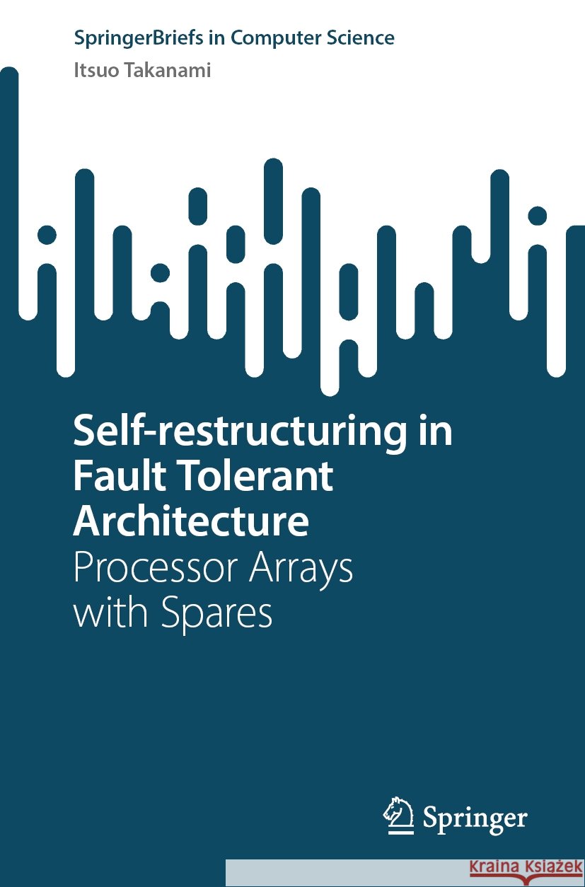 Self-restructuring in Fault Tolerant Architecture: Processor Arrays with Spares Itsuo Takanami 9789819615384