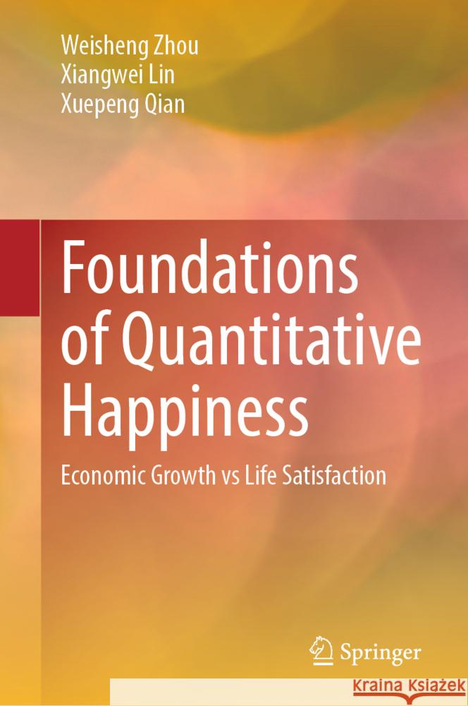 Foundations of Quantitative Happiness Zhou, Weisheng, Lin, Xiangwei, Qian, Xuepeng 9789819617166