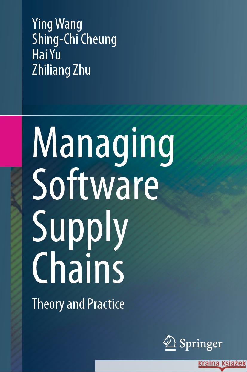 Managing Software Supply Chains: Theory and Practice Ying Wang Shing-Chi Cheung Hai Yu 9789819617968 Springer