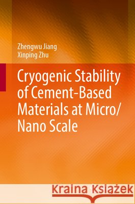 Cryogenic Stability of Cement-Based Materials at Micro/Nano Scale Zhengwu Jiang, Xinping Zhu 9789819618354