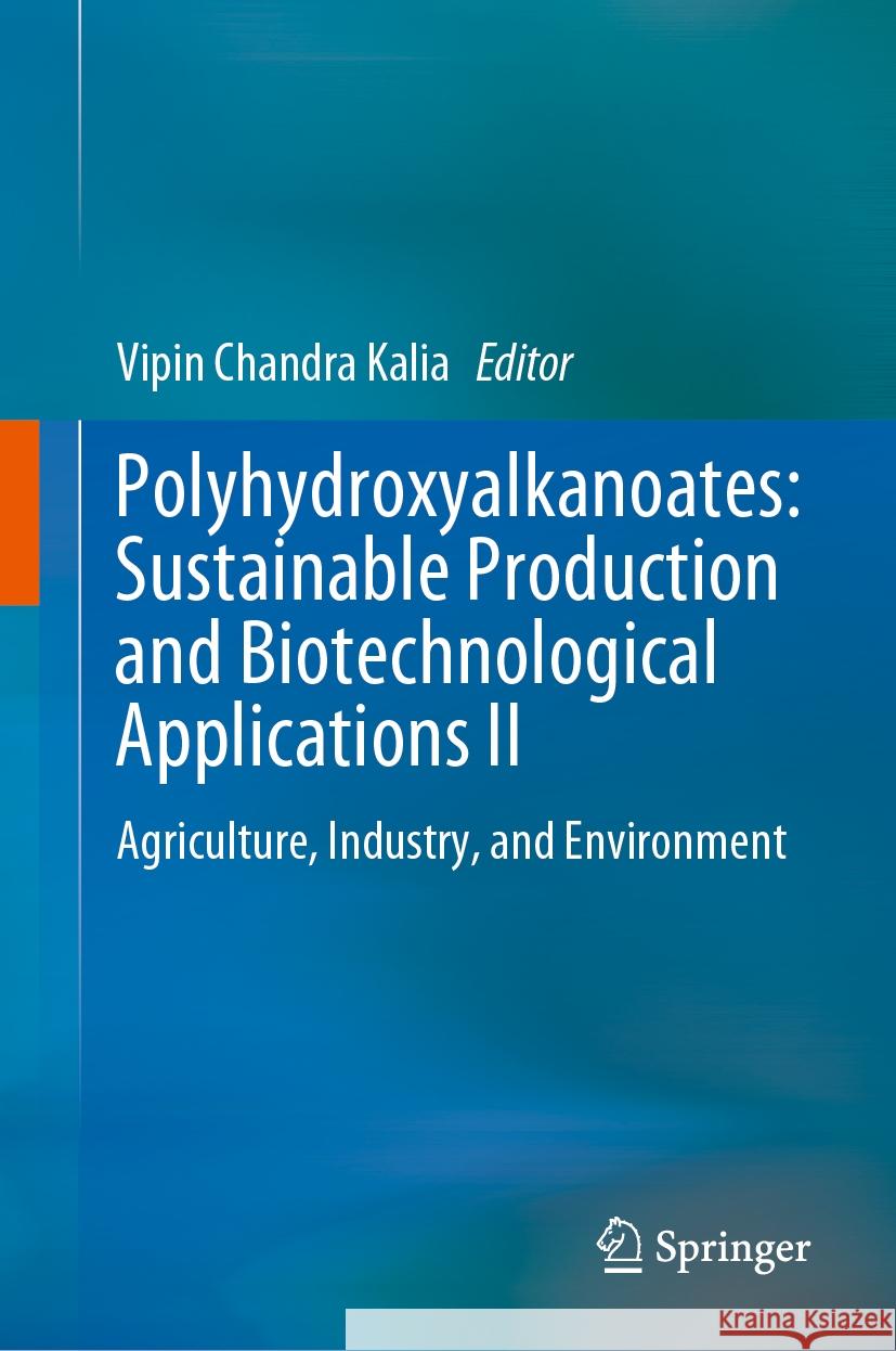 Polyhydroxyalkanoates: Sustainable Production and Biotechnological Applications II: Agriculture, Industry, and Environment Vipin Chandra Kalia 9789819619917