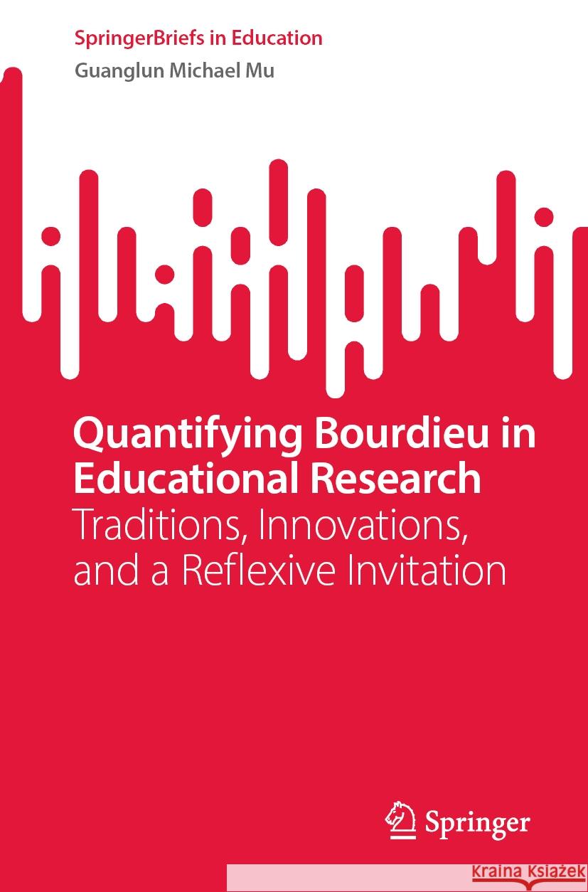 Quantifying Bourdieu in Educational Research: Traditions, Innovations, and a Reflexive Invitation Guanglun Michael Mu 9789819621316