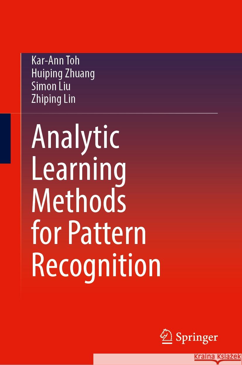 Analytic Learning Methods for Pattern Recognition Kar-Ann Toh, Huiping Zhuang, Simon Liu 9789819621507