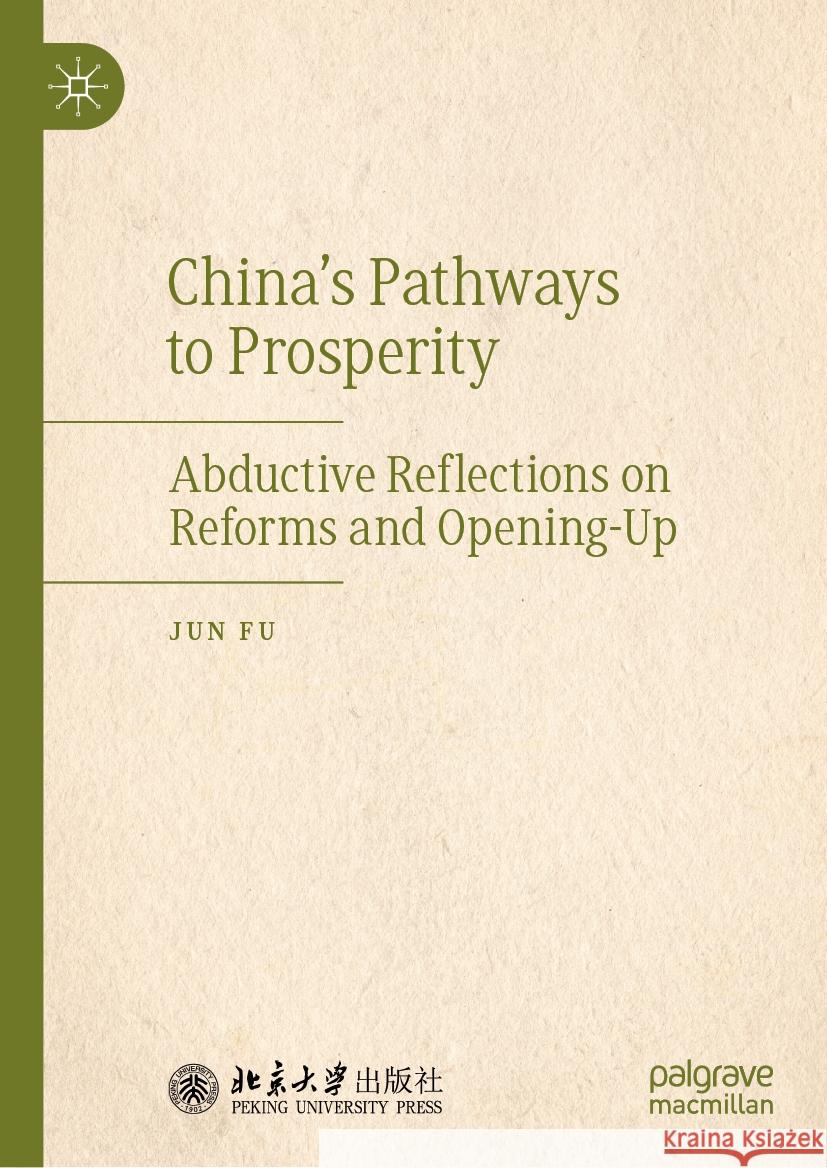 China's Pathways to Prosperity: Abductive Reflections on Reforms and Opening-Up Jun Fu 9789819621958 Springer Verlag, Singapore