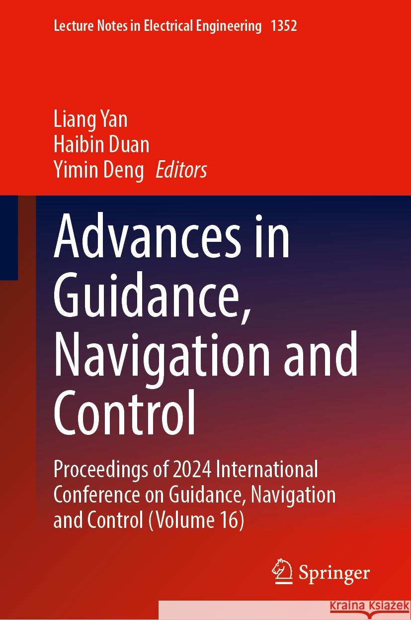 Advances in Guidance, Navigation and Control: Proceedings of 2024 International Conference on Guidance, Navigation and Control (Volume 16) Liang Yan, Haibin Duan, Yimin Deng 9789819622597