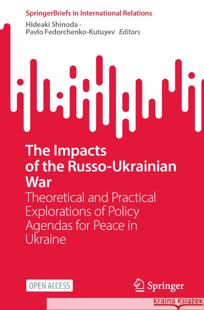 The Impacts of the Russo-Ukrainian War: Theoretical and Practical Explorations of Policy Agendas for Peace in Ukraine Hideaki Shinoda, Pavlo Fedorchenko- Kutuyev 9789819622948