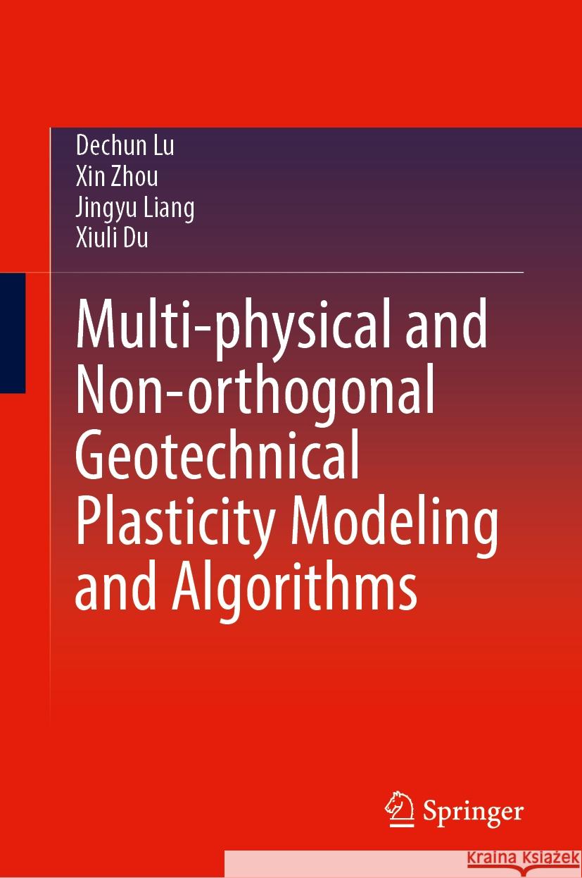 Multi-physical and Non-orthogonal Geotechnical Plasticity Modeling and Algorithms Dechun Lu, Xin Zhou, Jingyu Liang 9789819623686