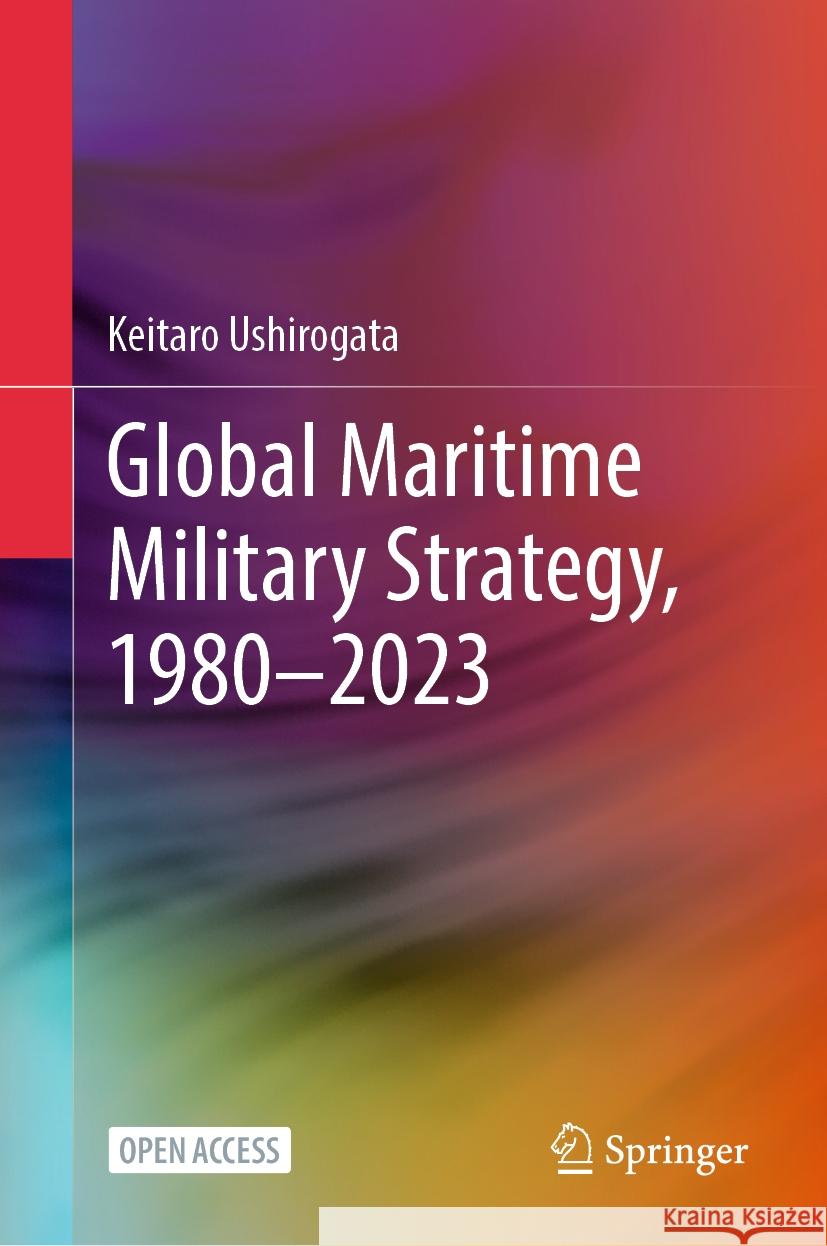 Global Maritime Military Strategy, 1980–2023 Keitaro Ushirogata 9789819623983 Springer Nature Switzerland AG