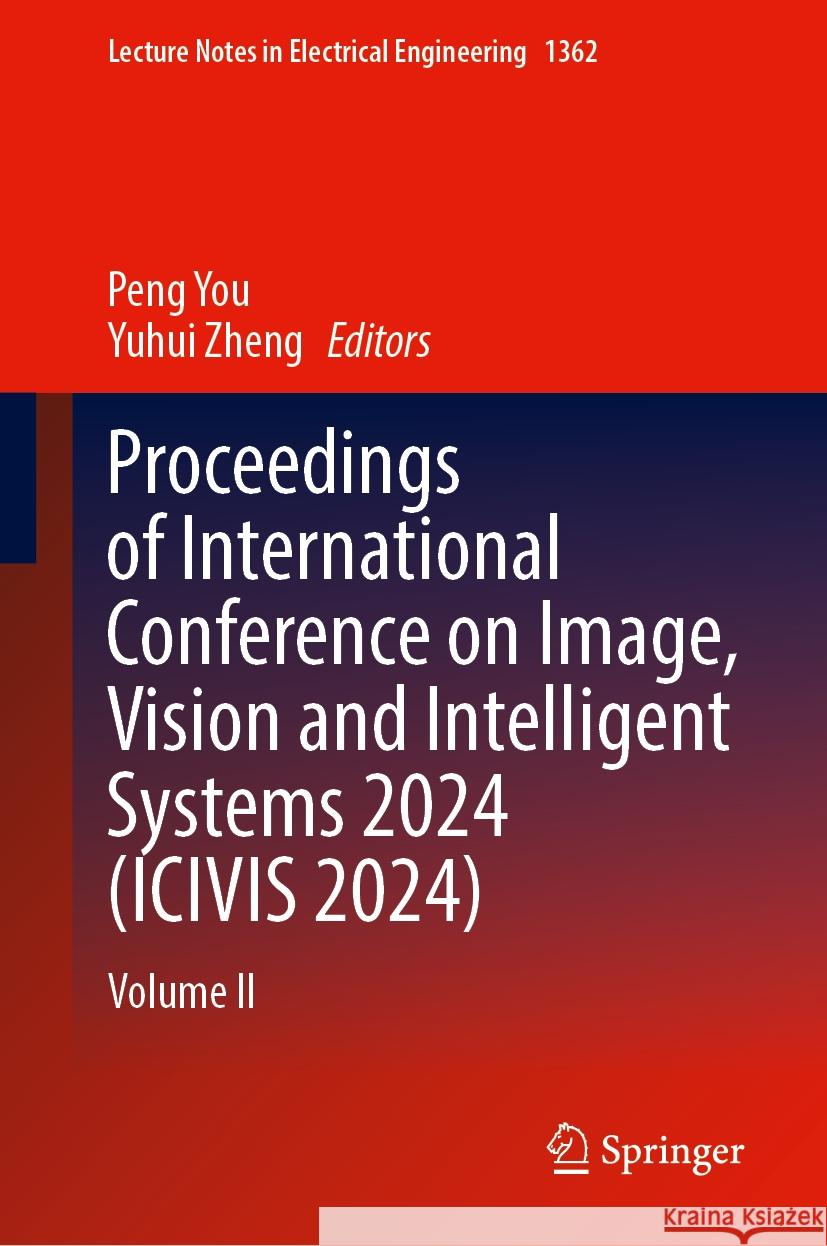 Proceedings of International Conference on Image, Vision and Intelligent Systems 2024 (ICIVIS 2024): Volume II Peng You, Yuhui Zheng 9789819625277 Springer Nature Switzerland AG