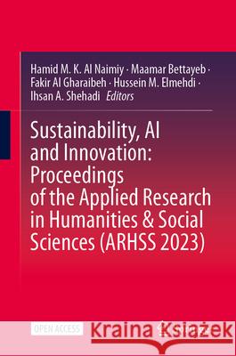 Sustainability, AI and Innovation: Proceedings of the Applied Research in Humanities & Social Sciences (ARHSS 2023) Hamid M. K. Al Naimiy, Maamar Bettayeb, Fakir Al Gharaibeh 9789819625314