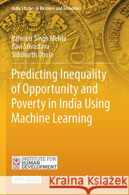 Predicting Inequality of Opportunity and Poverty in India Using Machine Learning Mehta, Balwant Singh, Srivastava, Ravi, Dhote, Siddharth 9789819625468 Springer Nature Singapore