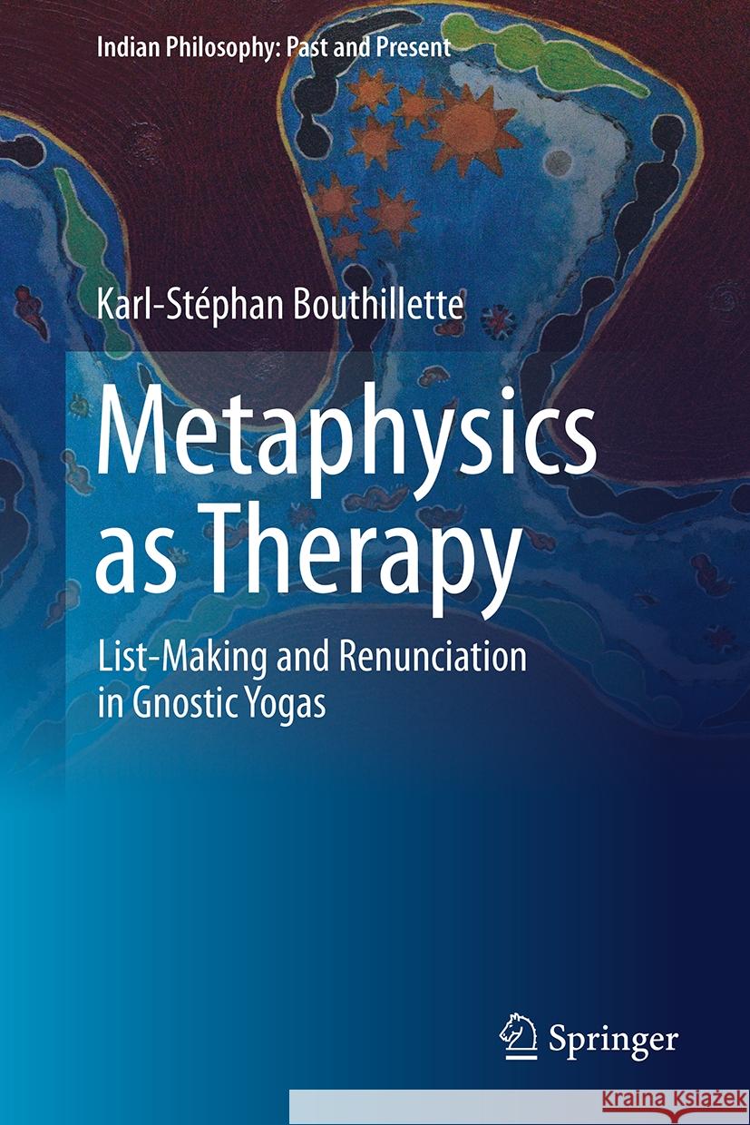 Metaphysics as Therapy: List-Making and Renunciation in Gnostic Yogas Karl-Stéphan Bouthillette 9789819625550