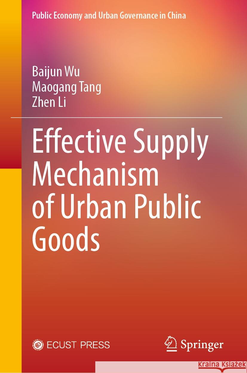 Effective Supply Mechanism of Urban Public Goods Baijun Wu, Maogang Tang, Zhen Li 9789819626076