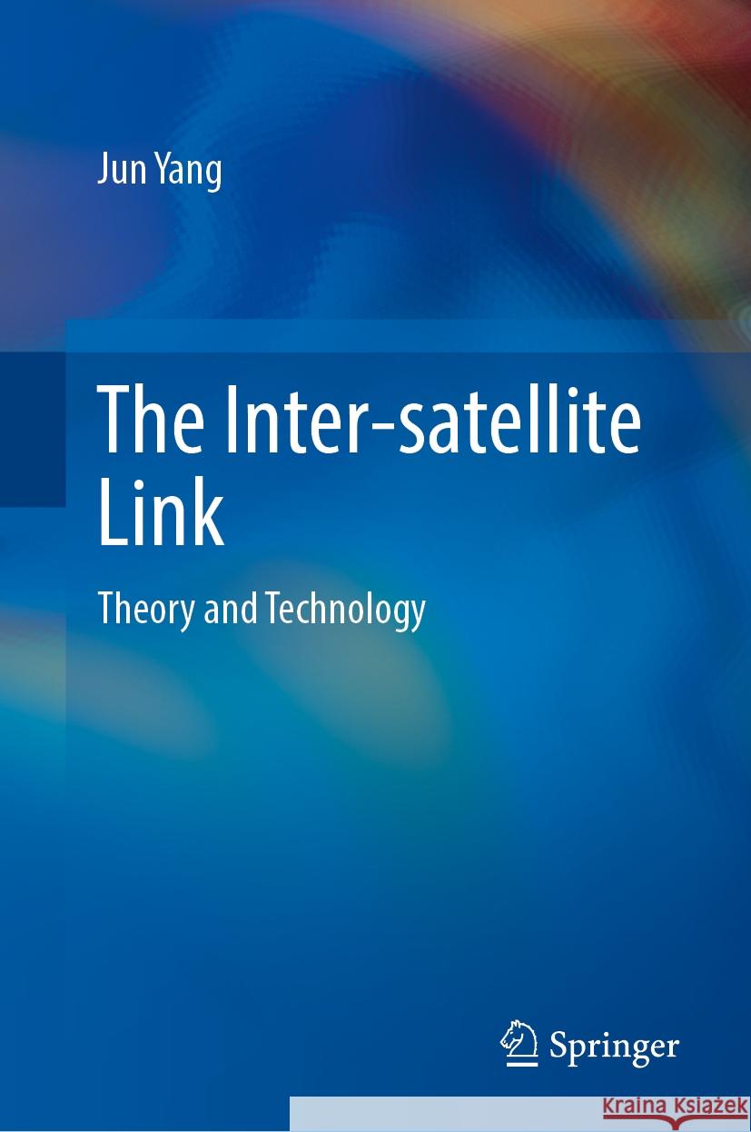The Inter-Satellite Link: Theory and Technology Jun Yang 9789819626328 Springer Nature Switzerland AG