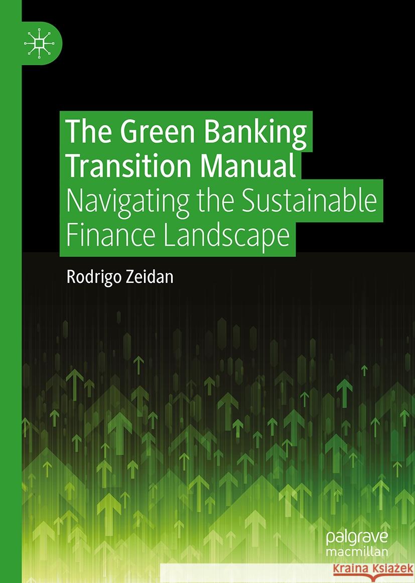 The Green Banking Transition Manual: Navigating the Sustainable Finance Landscape Rodrigo Zeidan 9789819628513 Springer Verlag, Singapore