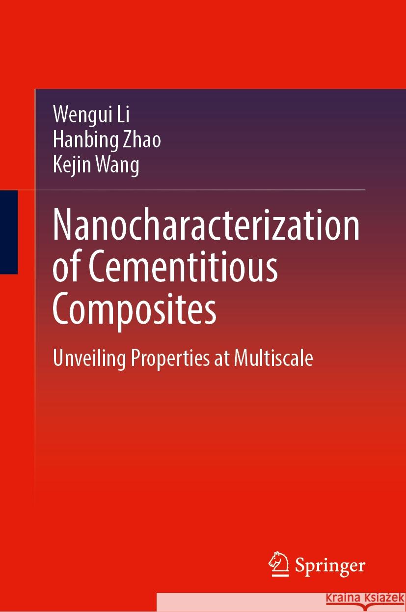 Nanocharacterization of Cementitious Composites: Unveiling Properties at Multiscale Wengui Li, Hanbing Zhao, Kejin Wang 9789819629169 Springer Nature Switzerland AG