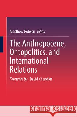 The Anthropocene, Ontopolitics, and International Relations Matthew Robson 9789819629244 Springer Nature Switzerland AG