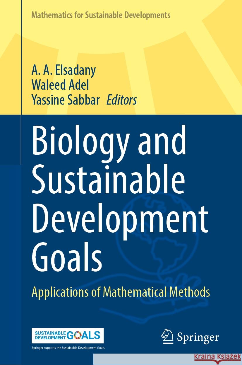 Biology and Sustainable Development Goals: Applications of Mathematical Methods A. A. Elsadany, Waleed Adel, Yassine Sabbar 9789819630936 Springer Nature Switzerland AG