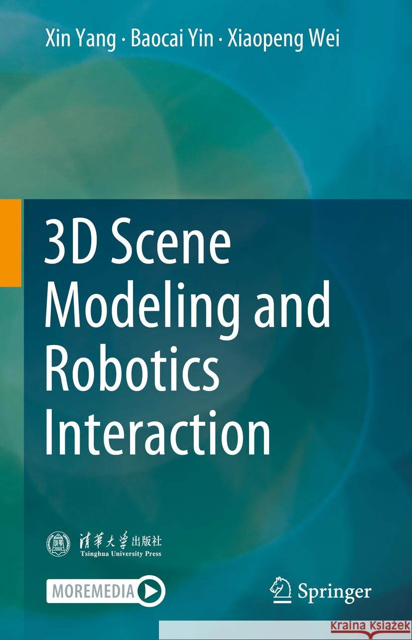3D Scene Modeling and Robotics Interaction Xin Yang, Baocai Yin, Xiaopeng Wei 9789819631766 Springer Nature Switzerland AG