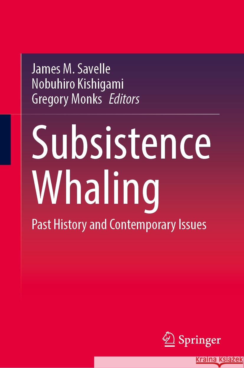 Subsistence Whaling: Past History and Contemporary Issues Gregory Monks, James M. Savelle, Nobuhiro Kishigami 9789819632794