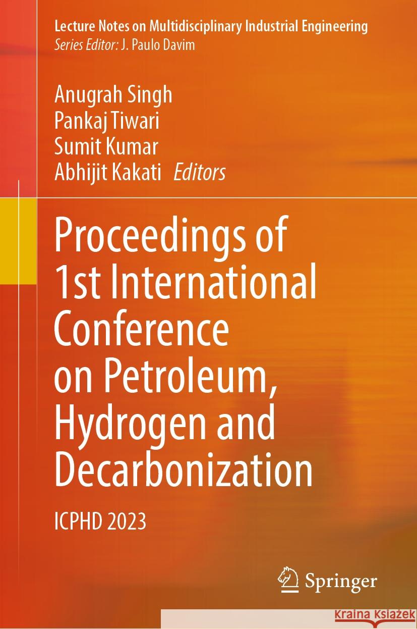 Proceedings of 1st International Conference on Petroleum, Hydrogen and Decarbonization: ICPHD 2023 Anugrah Singh, Pankaj Tiwari, Sumit Kumar 9789819636662