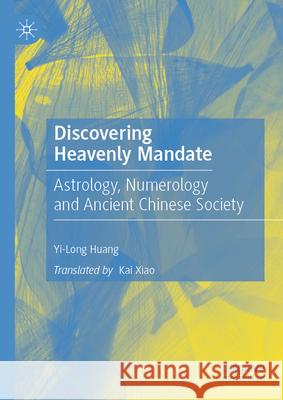 Discovering Heavenly Mandate: Astrology, Numerology and Ancient Chinese Society Huang  Yinong, Kai Xiao 9789819637997