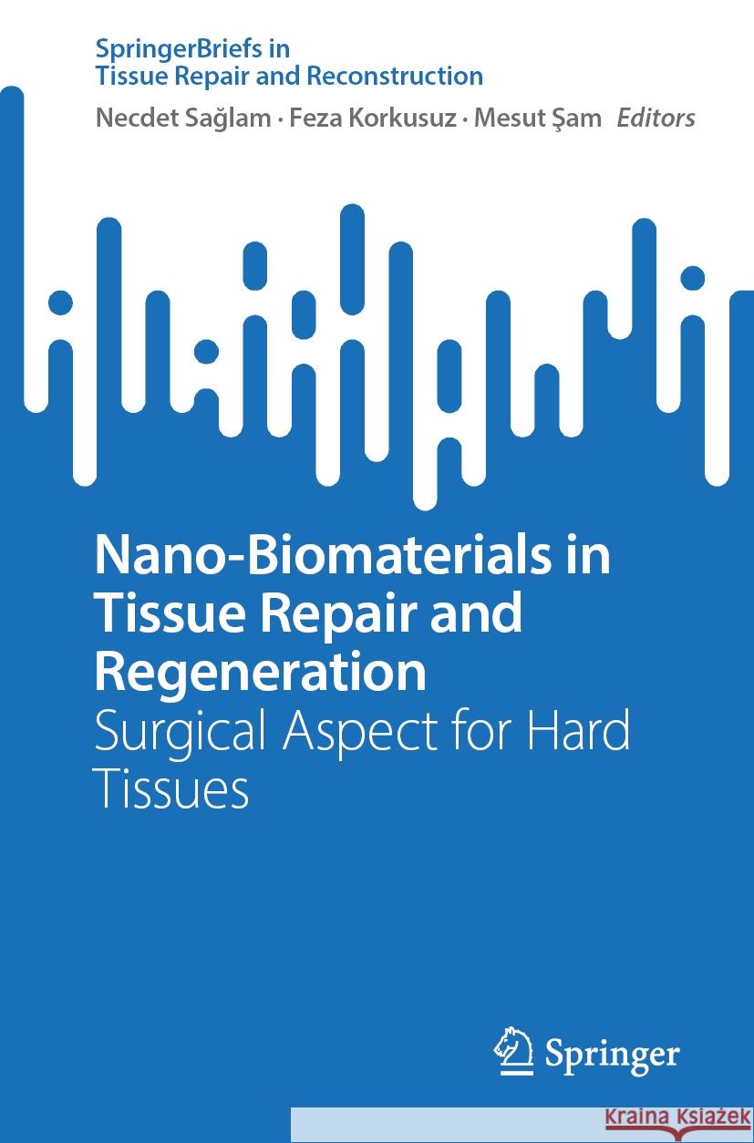 Nano-Biomaterials in Tissue Repair and Regeneration: Surgical Aspect for Hard Tissues Necdet Sağlam, Feza Korkusuz, Mesut Şam 9789819638079