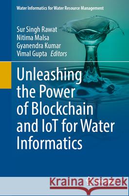 Unleashing the Power of Blockchain and IoT for Water Informatics Sur Singh Rawat, Nitima Malsa, Gyanendra Kumar 9789819638857