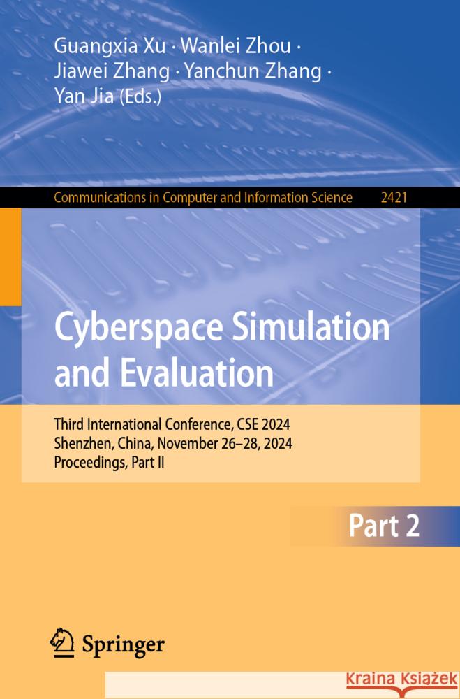 Cyberspace Simulation and Evaluation: Third International Conference, CSE 2024, Shenzhen, China, November 26–28, 2024, Proceedings, Part II Guangxia Xu, Wanlei Zhou, Jiawei Zhang 9789819645053